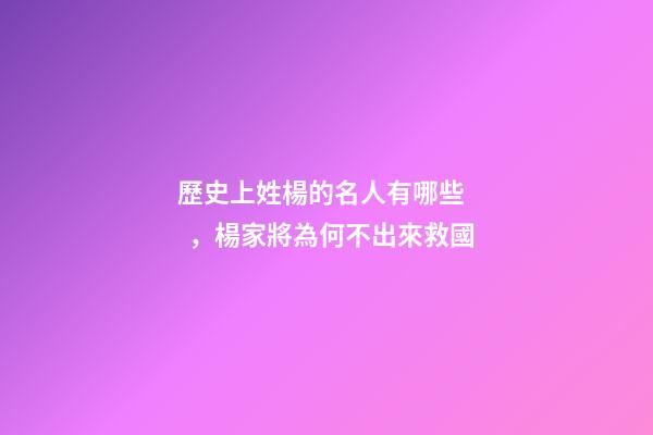 歷史上姓楊的名人有哪些，楊家將為何不出來救國-第1張-觀點-玄機派